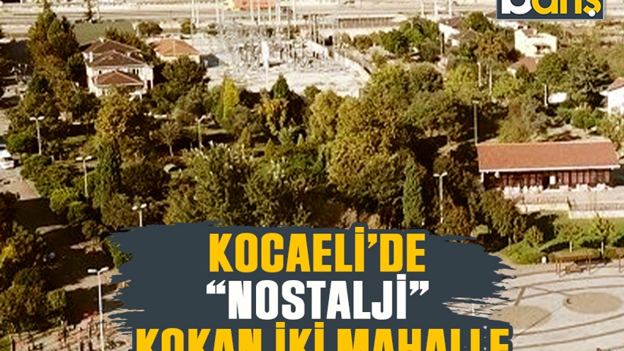 Kocaeli’de “nostalji” kokan iki mahalle