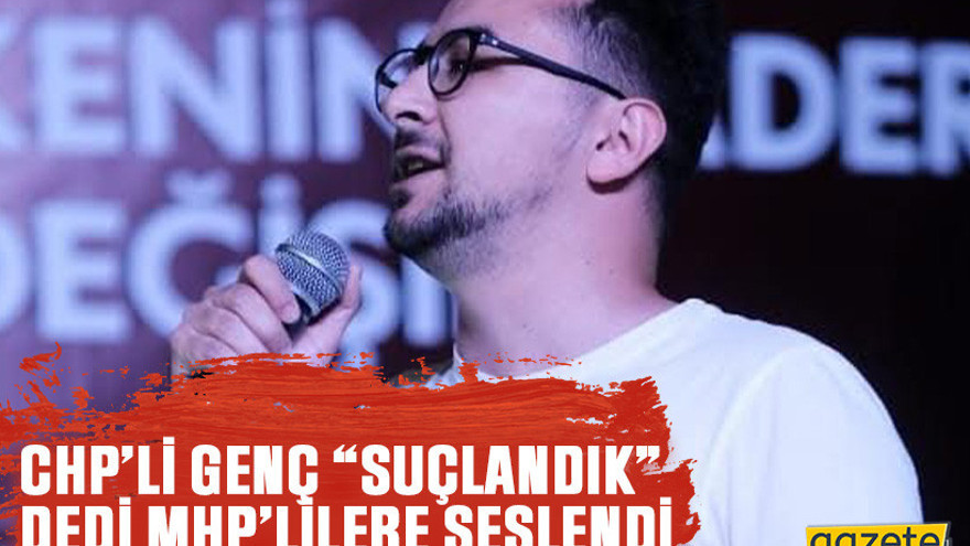 CHP’li genç “Suçlandık” dedi MHP’lilere seslendi