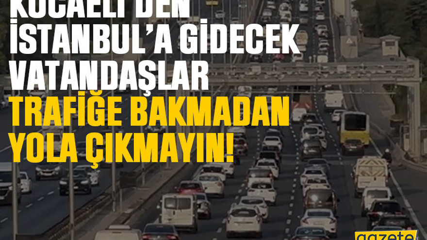 Kocaeli’den İstanbul’a gidecek vatandaşlar trafiğe bakmadan yola çıkmayın!