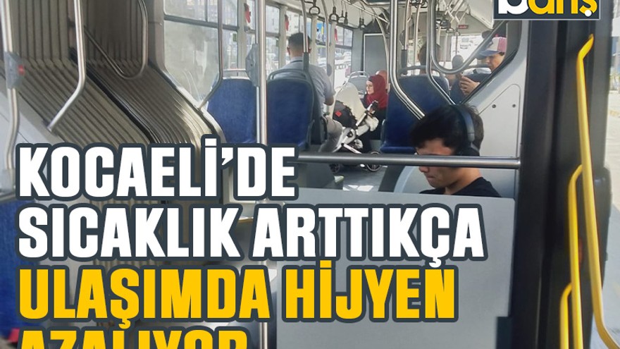 Kocaeli’de sıcaklık arttıkça ulaşımda hijyen azalıyor