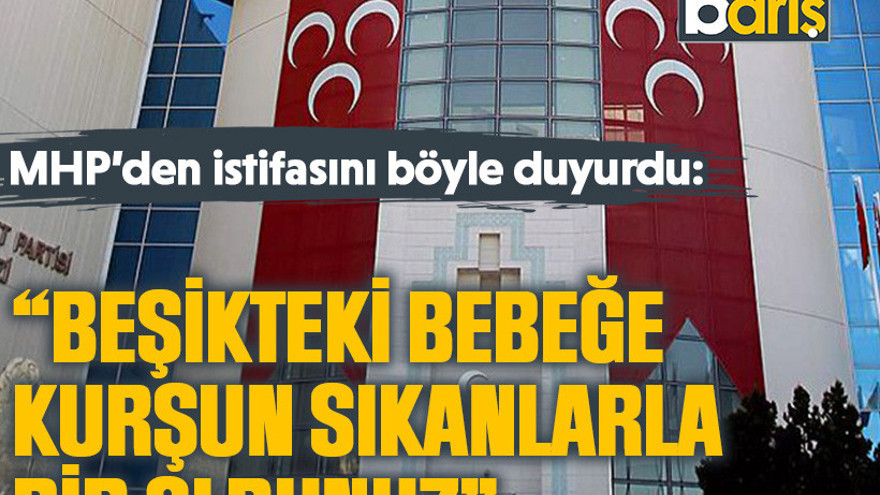 MHP’den istifasını böyle duyurdu: “Beşikteki bebeğe kurşun sıkanlarla bir oldunuz”