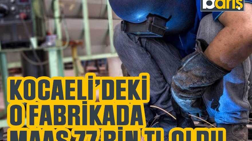 Kocaeli’deki o fabrikada maaş 77 bin TL oldu