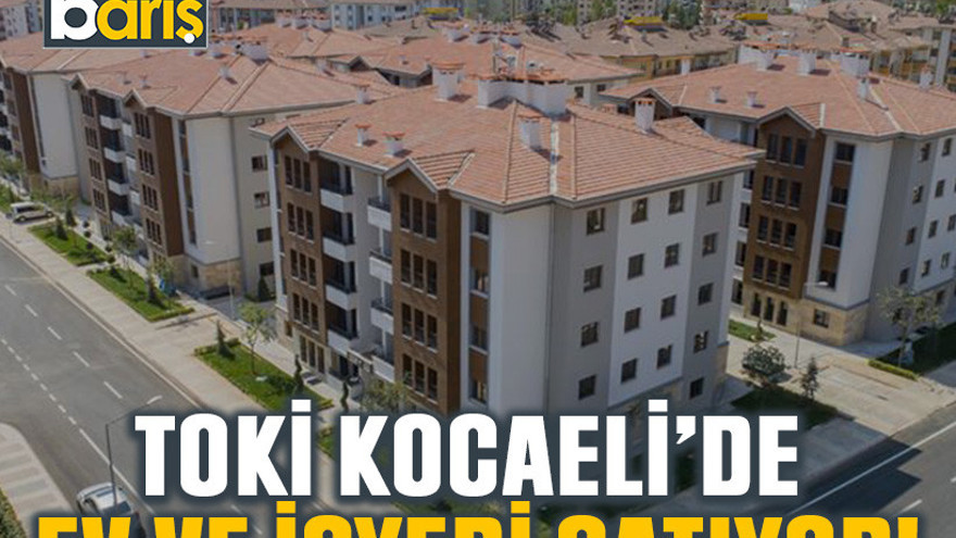 TOKİ Kocaeli’de ev ve işyeri satıyor!