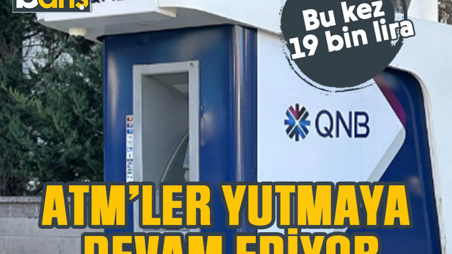 ATM'ler yutmaya devam ediyor. Bu kez 19 bin lira!