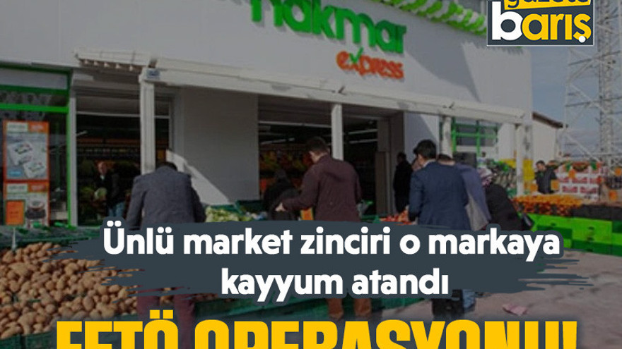 FETÖ operasyonu: Ünlü market zinciri o markaya kayyum atandı!