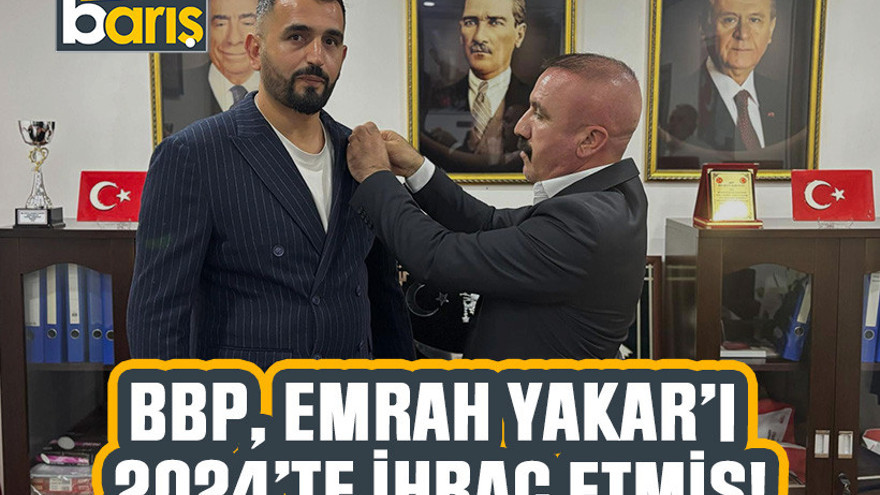 BBP, Emrah Yakar’ı 2024’te ihraç etmiş!