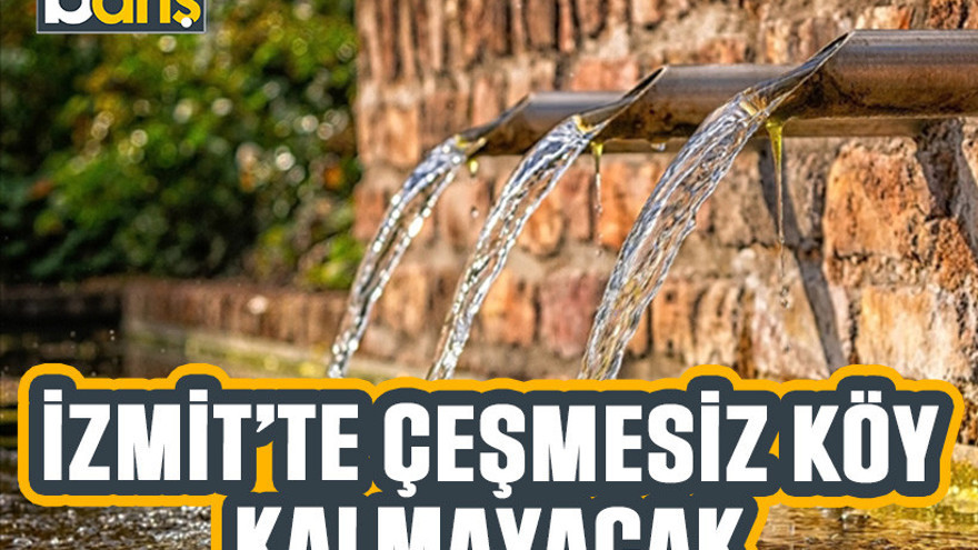 İzmit'te çeşmesiz köy kalmayacak!