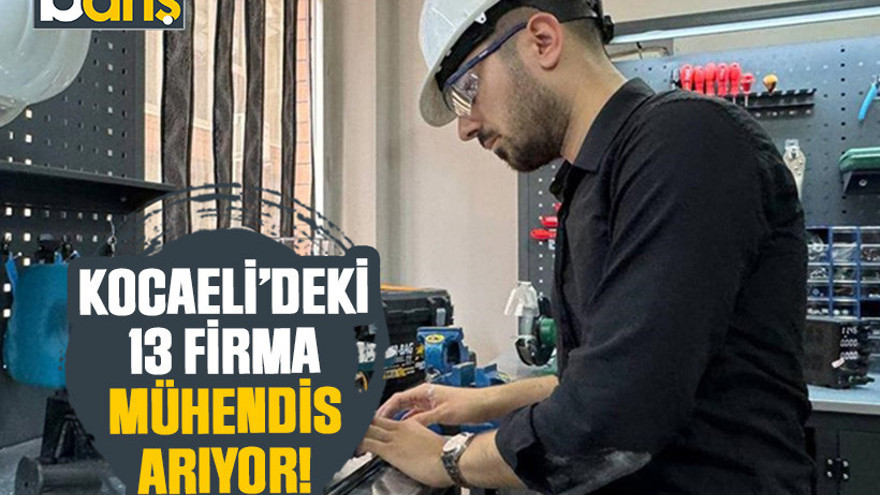Kocaeli’deki 13 firma mühendis arıyor!