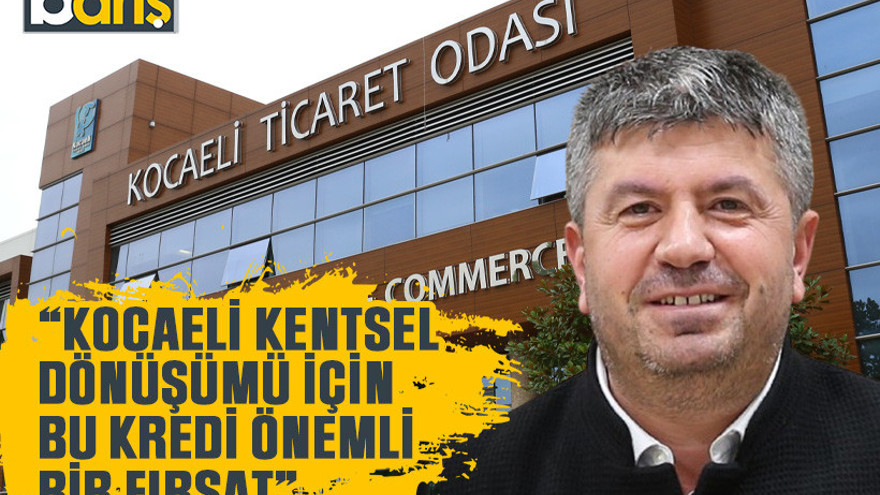 “Kocaeli kentsel dönüşümü için bu kredi önemli bir fırsat”