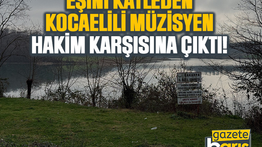 Eşini katleden Kocaelili müzisyen hakim karşısına çıktı!