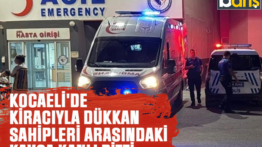 Kocaeli'de kiracıyla dükkan sahipleri arasındaki kavga kanlı bitti