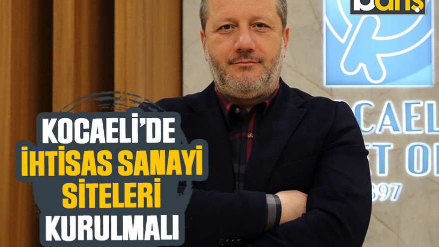 Kocaeli’de ihtisas sanayi siteleri kurulmalı
