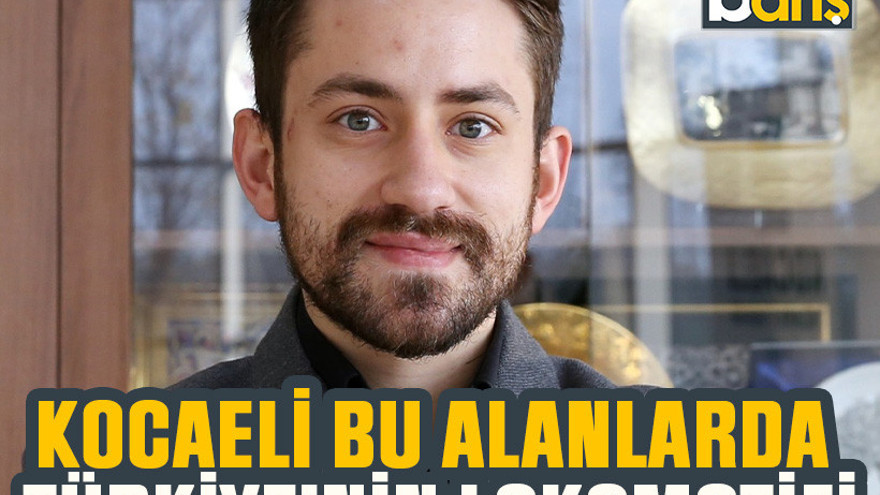 Kocaeli bu alanlarda Türkiye’nin lokomotifi
