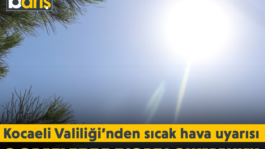 Kocaeli Valiliği’nden sıcak hava uyarısı. O saatlerde dışarı çıkmayın!