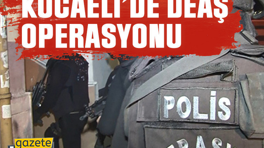 Kocaeli’de DEAŞ operasyonu