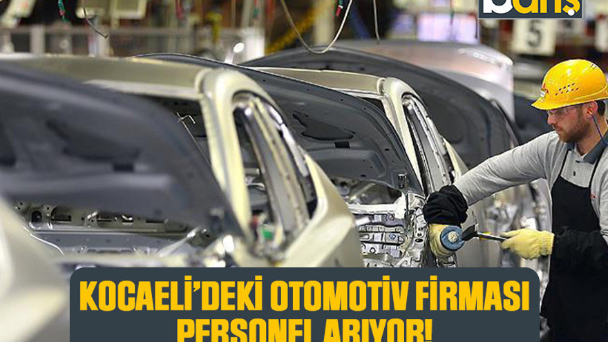 Kocaeli'deki otomotiv firması personel arıyor!