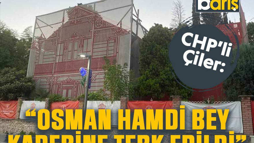 CHP’li Çiler: “Osman Hamdi Bey kaderine terk edildi”