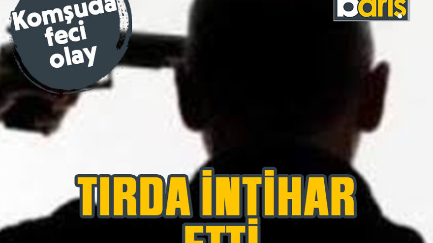 Komşu'da feci olay: Tırda intihar etti