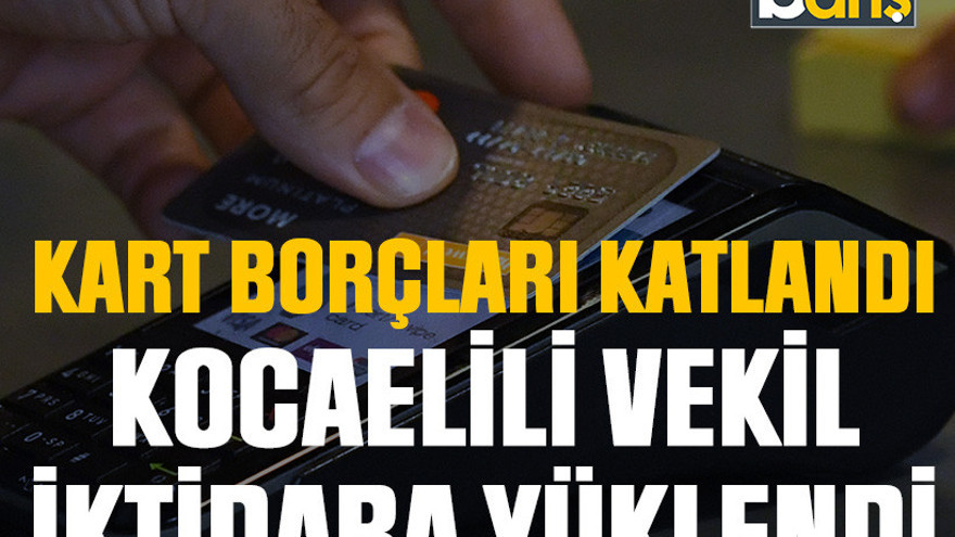 Kart borçları katlandı, Kocaelili vekil iktidara yüklendi