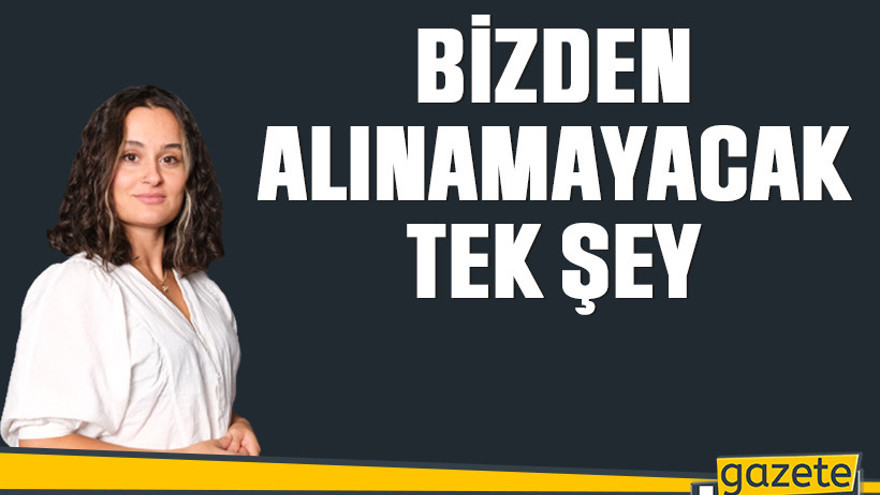 Bizden alınamayacak tek şey