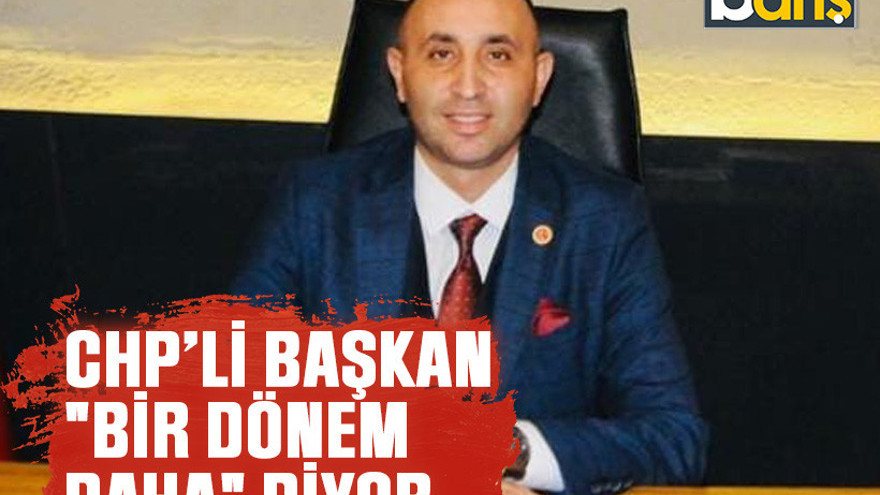CHP’li başkan "Bir dönem daha" diyor