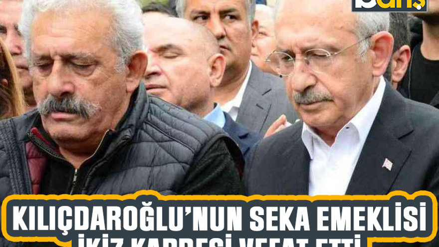 Kılıçdaroğlu’nun SEKA emeklisi ikiz kardeşi vefat etti