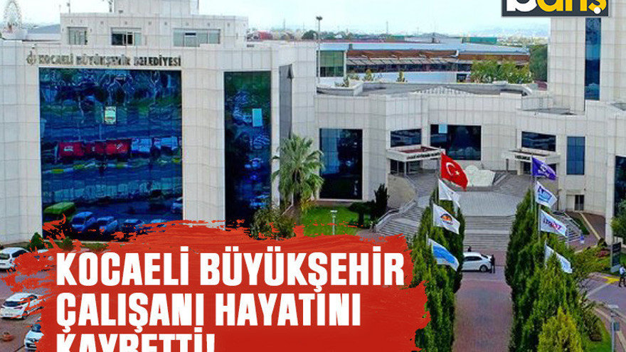 Başkan duyurdu: Kocaeli Büyükşehir çalışanı hayatını kaybetti!