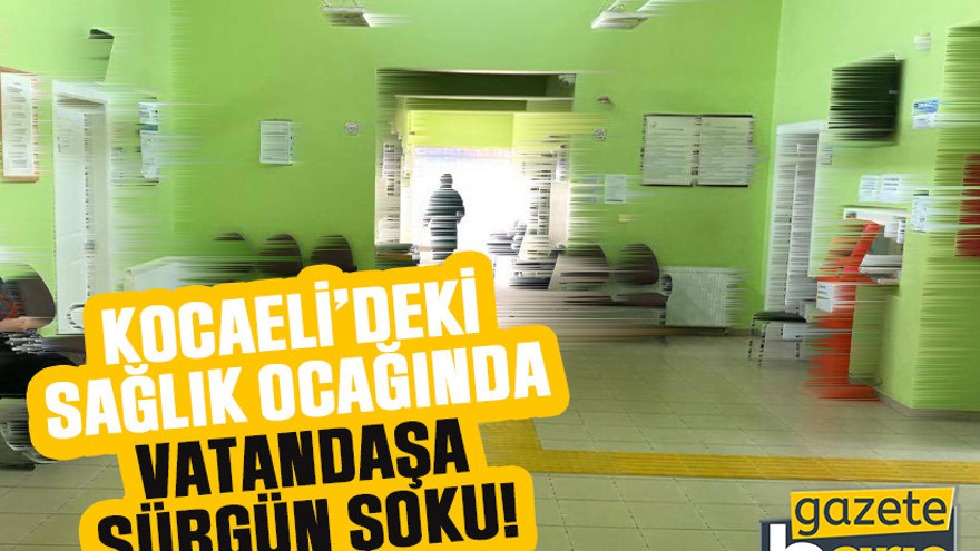 Kocaeli’deki sağlık ocağında vatandaşa sürgün şoku!