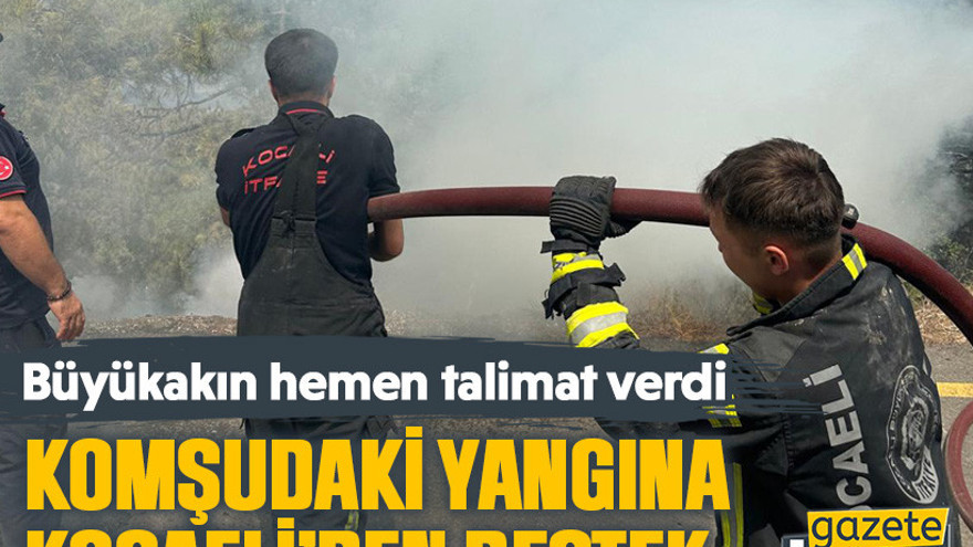 Büyükakın hemen talimat verdi, Komşudaki yangına Kocaeli’den destek