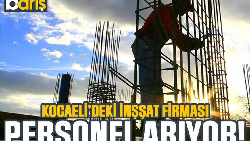 Kocaeli’deki inşaat firması personel arıyor!