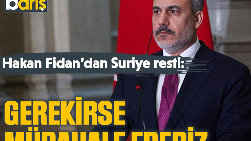 Hakan Fidan'dan Suriye resti: Gerekirse müdahale ederiz