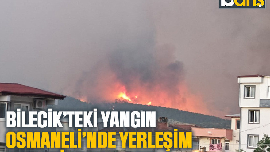 Bilecik’teki yangın Osmaneli’nde yerleşim yerlerine yaklaştı