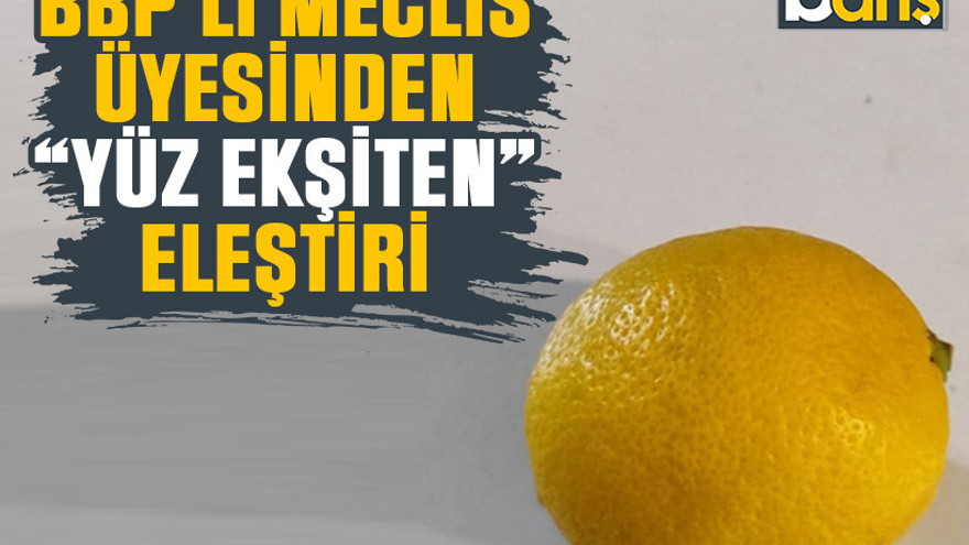 BBP’li meclis üyesinden “yüz ekşiten” eleştiri