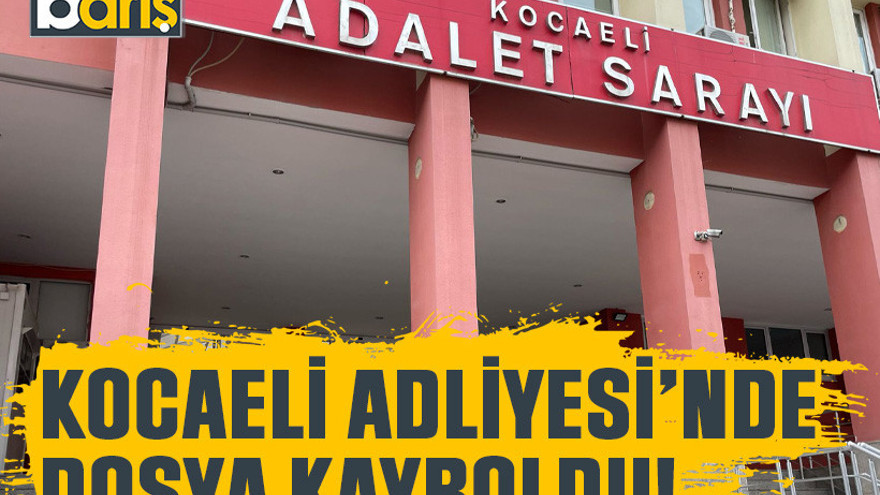 Kocaeli Adliyesi’nde dosya kayboldu!