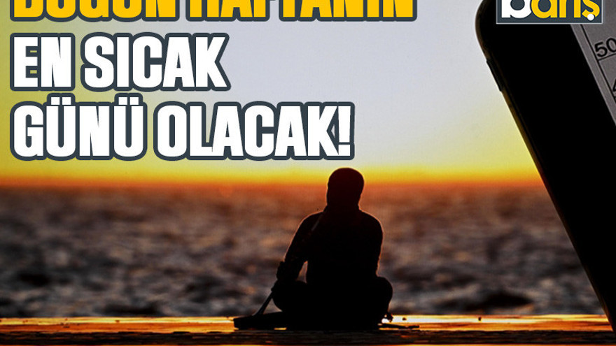 Bugün haftanın en sıcak günü olacak!