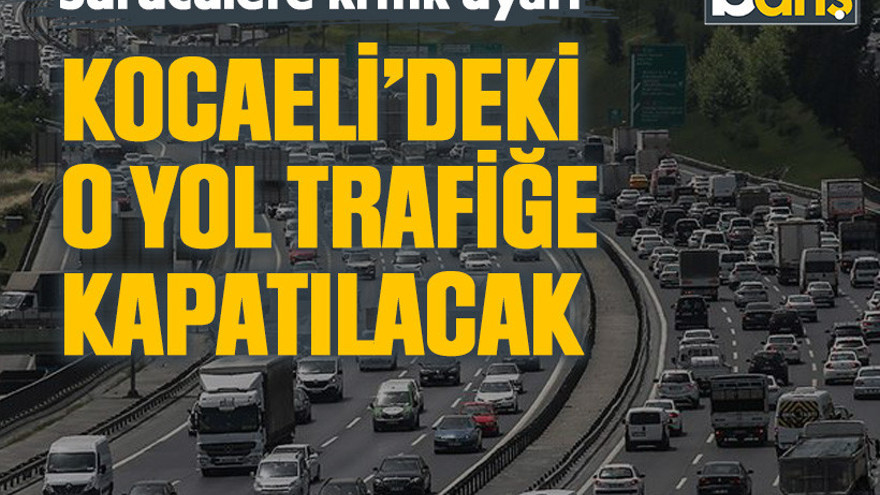 Sürücülere kritik uyarı: Kocaeli’deki o yol trafiğe kapatılacak