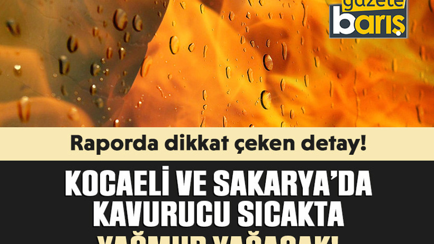 Kocaeli ve Sakarya’da kavurucu sıcakta yağmur yağacak! Dikkat çeken detay!