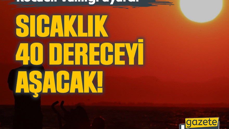Kocaeli Valiliği uyardı: Sıcaklık 40 dereceyi aşacak!