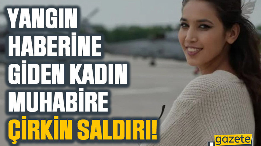 Yangın haberine giden kadın muhabire çirkin saldırı!