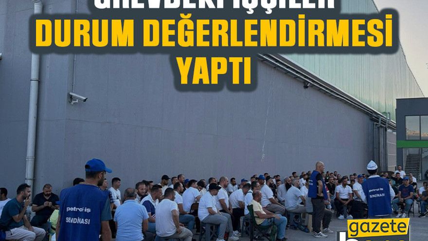 Grevdeki işçiler durum değerlendirmesi yaptı