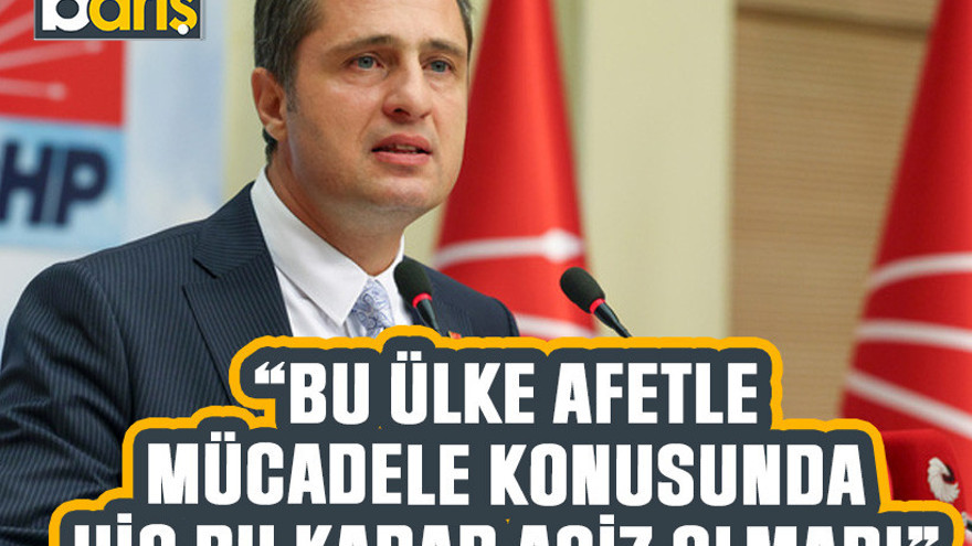 CHP’li Yücel “Bu ülke afetle mücadele konusunda hiç bu kadar aciz olmadı”