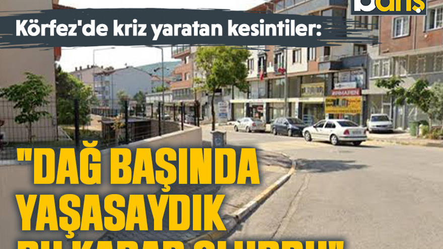 Körfez'de kriz yaratan kesintiler: "Dağ başında yaşasaydık bu kadar olurdu"