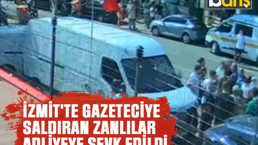 İzmit'te gazeteciye saldıran zanlılar adliyeye sevk edildi
