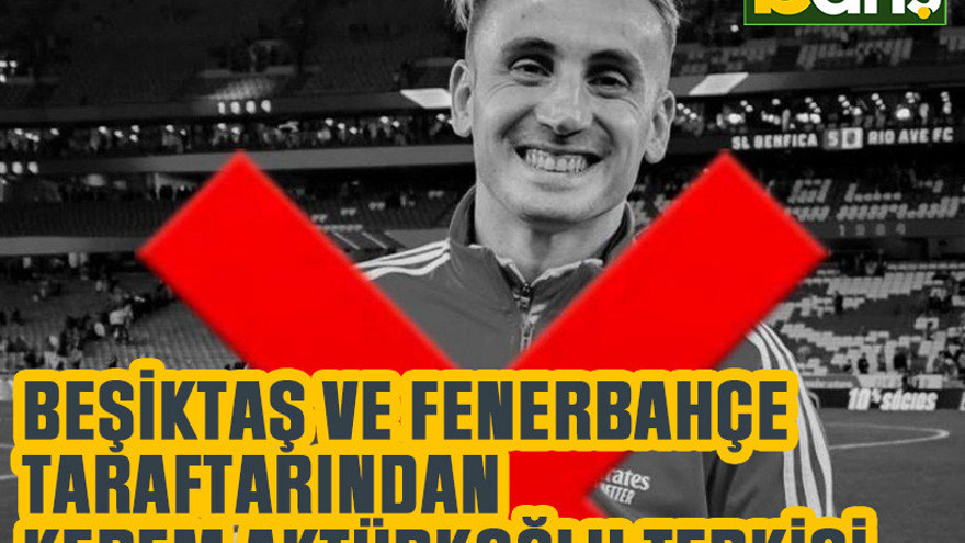 Beşiktaş ve Fenerbahçe taraftarından Kerem Aktürkoğlu tepkisi
