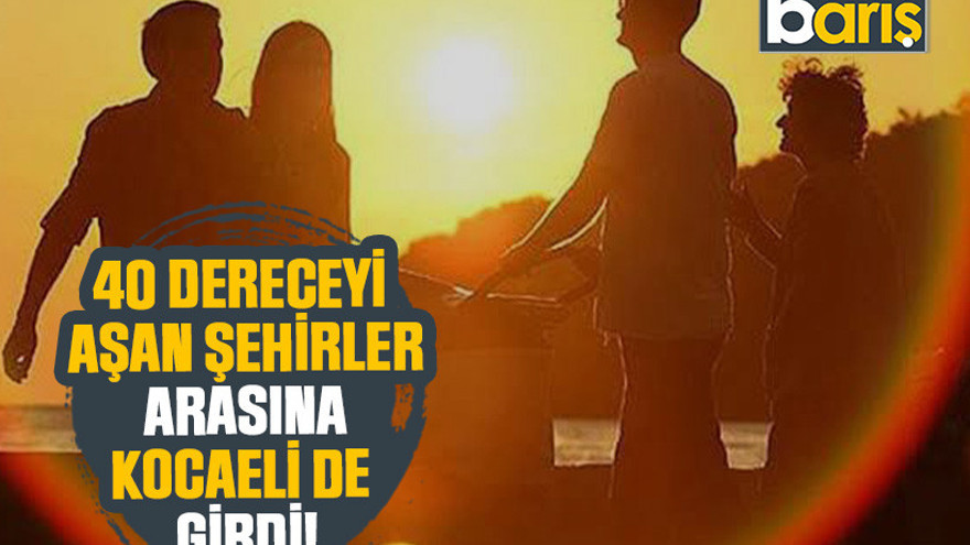 40 dereceyi aşan şehirler arasına Kocaeli de girdi!