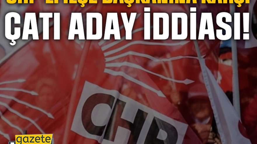 CHP’li ilçe başkanına karşı çatı aday iddiası!