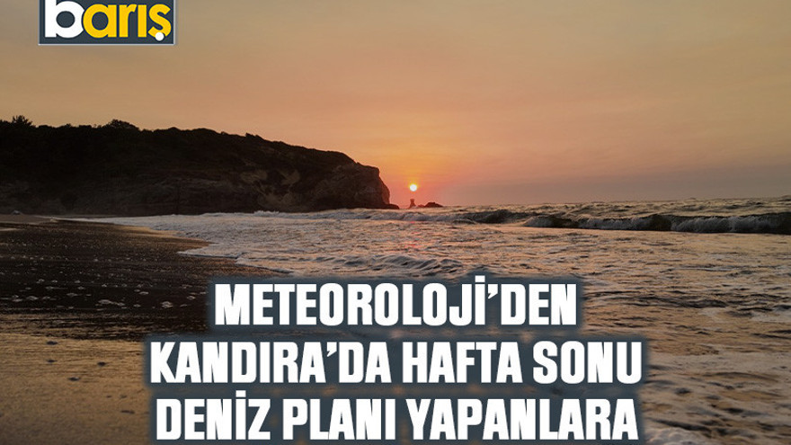 Meteoroloji’den Kandıra’da hafta sonu deniz planı yapanlara önemli uyarı!