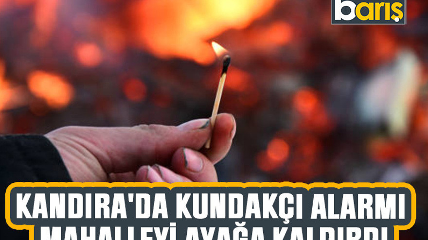 Kandıra'da kundakçı alarmı mahalleyi ayağa kaldırdı