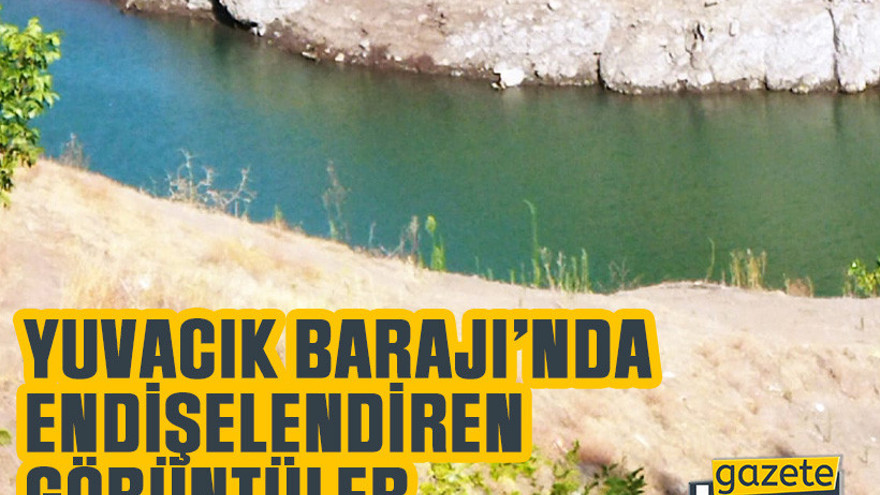 Yuvacık Barajı’nda endişelendiren görüntüler