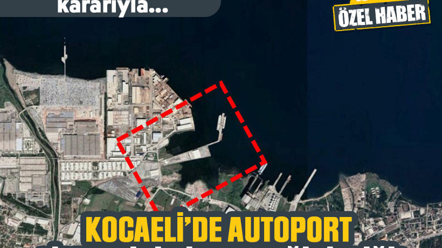 Cumhurbaşkanlığı kararıyla... Kocaeli’de Autoport Limanı için imar değişikliği!